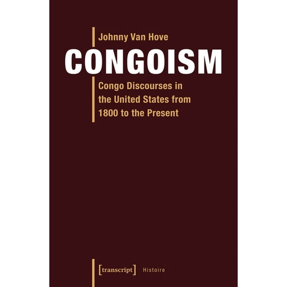 Histoire: Congoism: Congo Discourses in the United States from 1800 to the Present (Paperback)