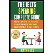 The Ielts Speaking Complete Guide: Proven Strategies, Tips And Guides You Must Know To Achieve A High Band Score 8.0+ In