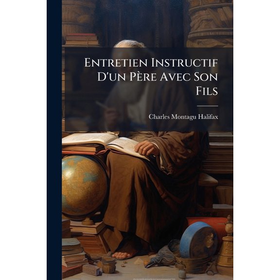 Entretien Instructif D'un Père Avec Son Fils : Sur Les Premiers Principes De La Religion Et De La Morale, Ou Catéchisme Raisonné (Paperback)