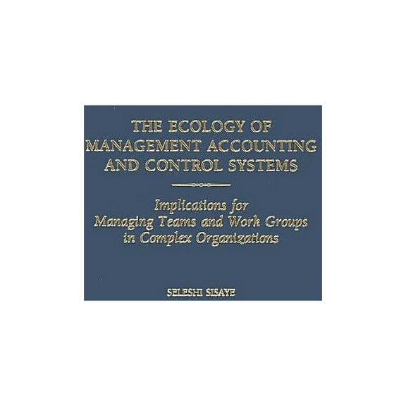 The Ecology of Management Accounting and Control Systems: Implications for Managing Teams and Work Groups in Complex Org, (Hardcover)