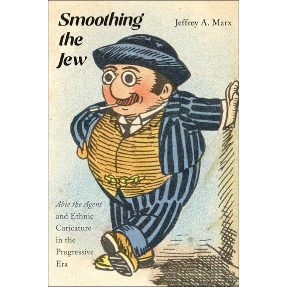 Smoothing the Jew: Abie the Agent and Ethnic Caricature in the Progressive Era, (Paperback)