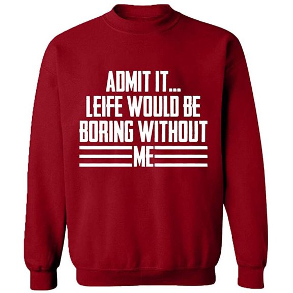 Unisex Crewneck Sweatshirt, Admit It Life Would Be Boring Without Me, Slim Fit, Long Sleeve Sweater - Antiquee Cherry Small