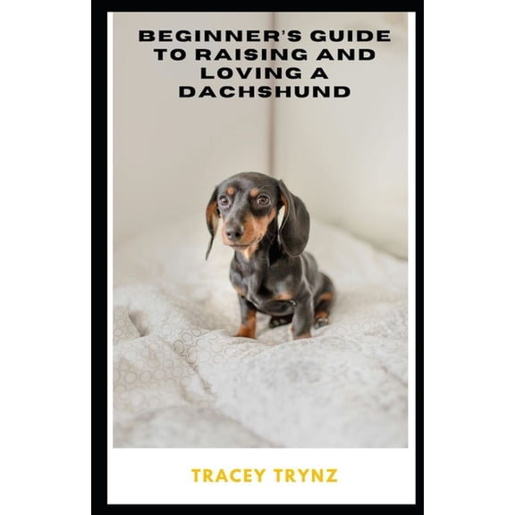 Beginner's Guide to Raising and Loving a Dachshund, (Paperback)