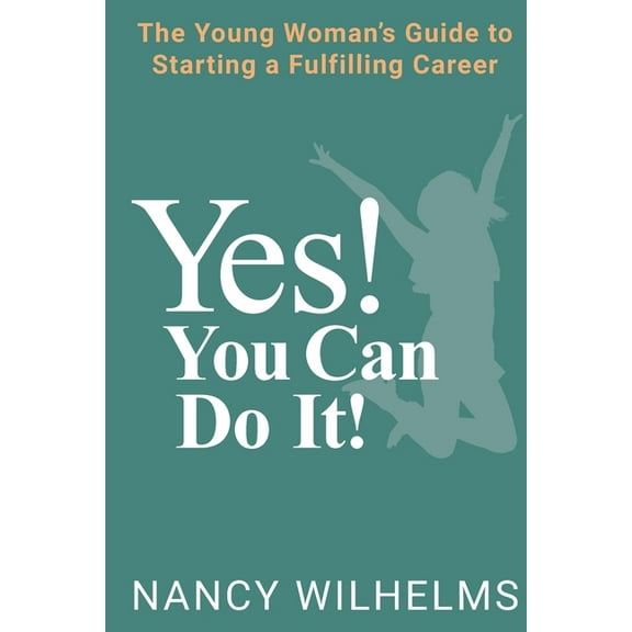 Yes! You Can Do It!: The Young Woman's Guide to Starting a Fulfilling Career, (Paperback)