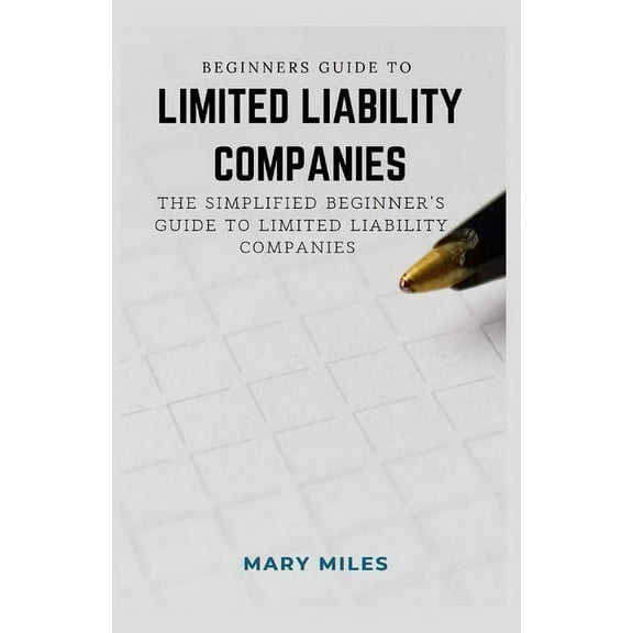 Beginners Guide to Limited Liability Companies: The Simplified Beginner's Guide to Limited Liability Companies, (Paperback)
