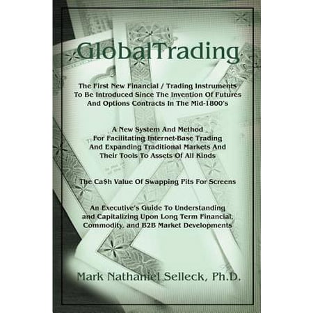 GlobalTrading : The First New Financial/Trading Instruments to Be Introduced Since the Invention of Futures and Option Contracts in the Mid-1800's/A New System and Method for Facilitating Electronic Trading and Expanding Traditional Financial and Commodity Markets