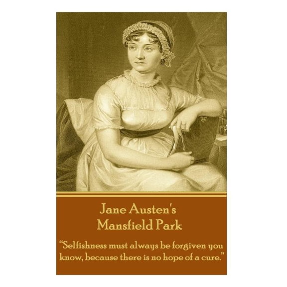 Jane Austen's Mansfield Park: "Selfishness must always be forgiven you know, because there is no hope of a cure.", (Paperback)