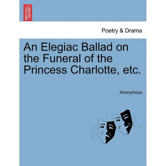 An Elegiac Ballad on the Funeral of the Princess Charlotte, Etc. Paperback