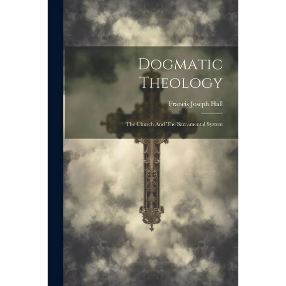 Dogmatic Theology: The Church And The Sacramental System (Paperback)