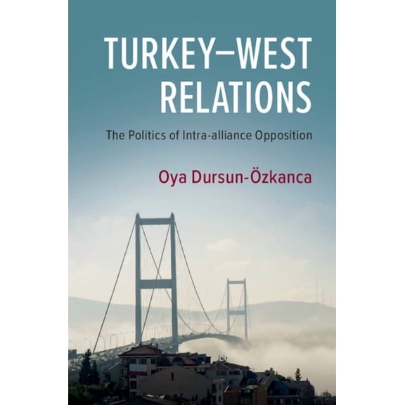Turkey-West Relations: The Politics of Intra-Alliance Opposition, (Paperback)