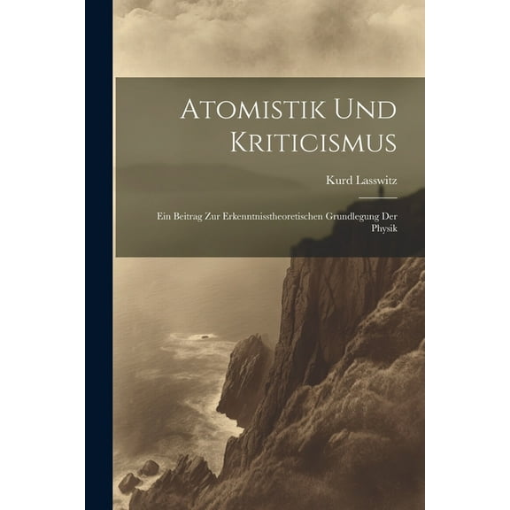 Atomistik Und Kriticismus: Ein Beitrag Zur Erkenntnisstheoretischen Grundlegung Der Physik (Paperback)