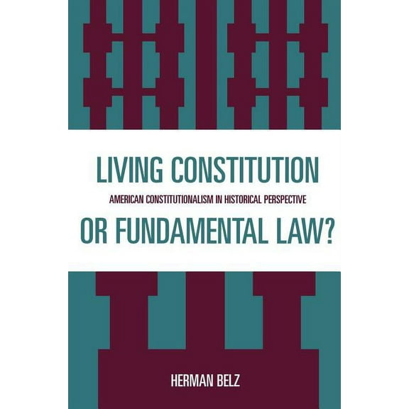Living Constitution or Fundamental Law?: American Constitutionalism in Historical Perspective, (Paperback)