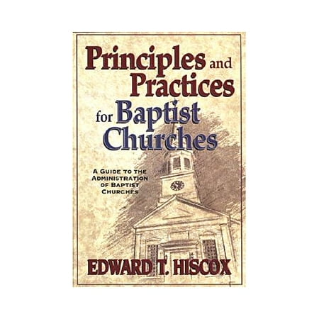 Principles and Practices for Baptist Churches : A Guide to the Administration of Baptist Churches