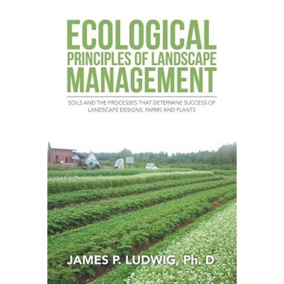 Pre-Owned Ecological Principles of Landscape Management: Soils and the Processes That Determine Success of Landscape Designs, Farms and Plants