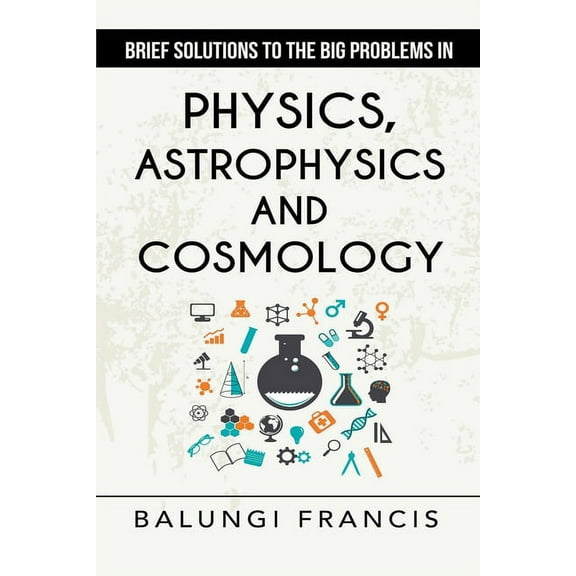Brief Solutions to the Big Problems in Physics, Astrophysics and Cosmology second edition, (Paperback)
