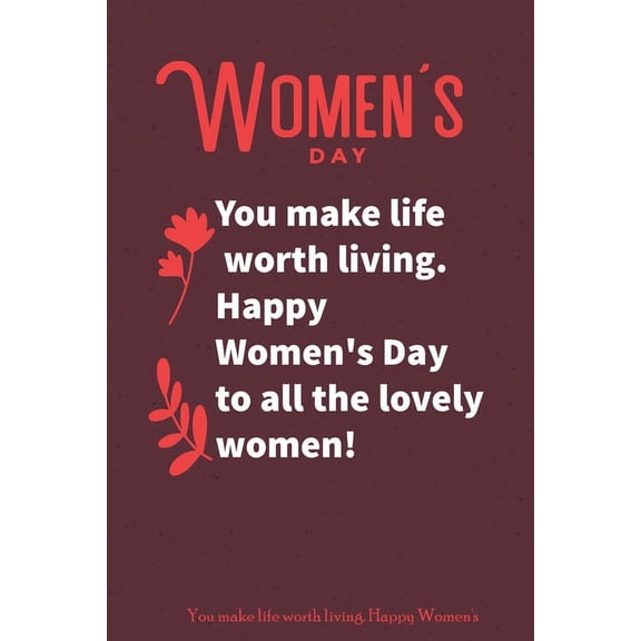 You make life worth living. Happy Women's Day to all the lovely women!: international women's day gift for your woman, and b-day gifts for women, Women's Day, Present for Girl Women, 8 march (6 x 9, 1