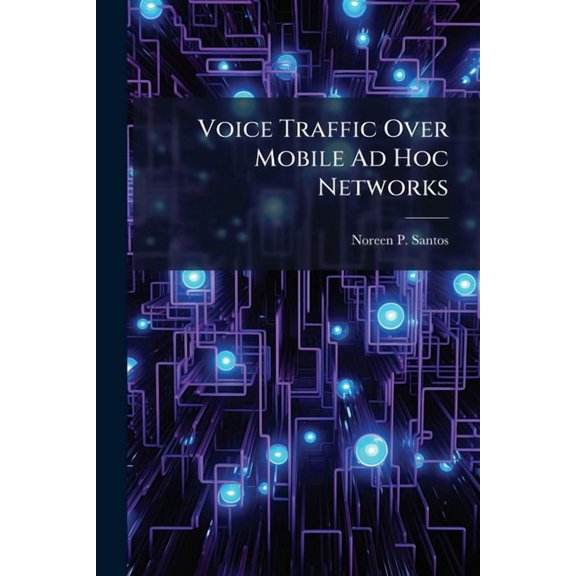 Voice Traffic Over Mobile Ad Hoc Networks: A Performance Analysis of the Optimized Link State Routing Protocol, (Paperback)