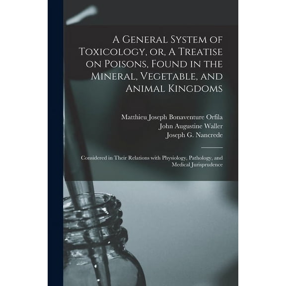 A General System of Toxicology, or, A Treatise on Poisons, Found in the Mineral, Vegetable, and Animal Kingdoms (Paperback)