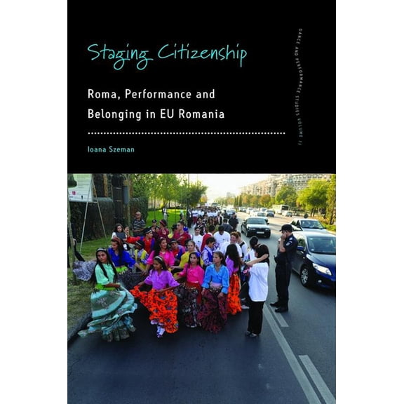 Dance and Performance Studies Staging Citizenship: Roma, Performance and Belonging in EU Romania, Book 11, (Hardcover)