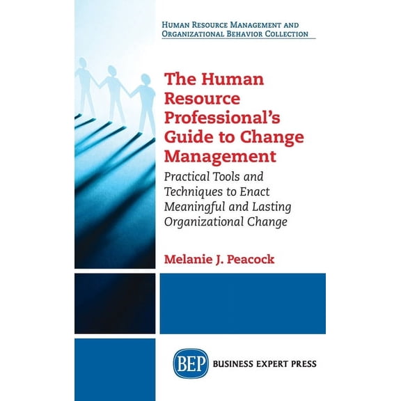 Human Resource Professional's Guide to Change Management: Practical Tools and Techniques to Enact Meaningful and Lasting, (Hardcover)