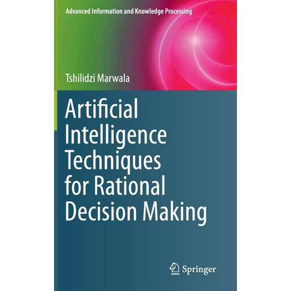 Advanced Information and Knowledge Proce Artificial Intelligence Techniques for Rational Decision Making, (Hardcover)
