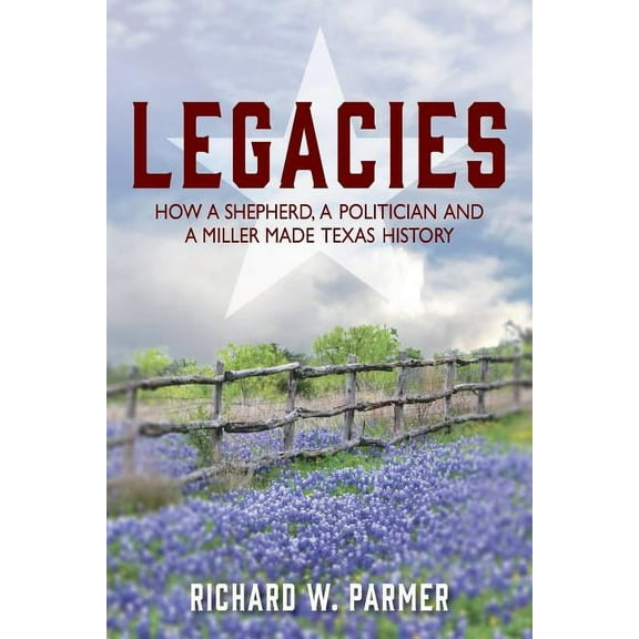 Legacies: How a Shepherd, a Politician and a Miller Made TEXAS HISTORY, (Paperback)
