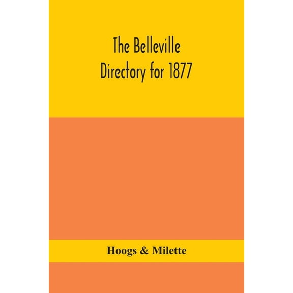 The Belleville Directory For 1877: To Which Is Added A Directory Of Napanee, Trenton And Brighton, Containing Alphabetic, (Paperback)