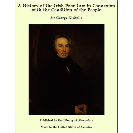 A History of the Irish Poor Law in Connexion with the Condition of the People -