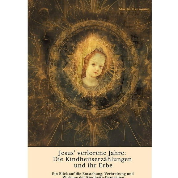 Jesus' verlorene Jahre: Die Kindheitserzählungen und ihr Erbe: Ein Blick auf die Entstehung, Verbreitung und Wirkun, (Paperback)