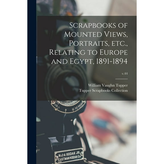 Scrapbooks of Mounted Views, Portraits, Etc., Relating to Europe and Egypt, 1891-1894; v.44 Paperback 1013895274 9781013895272 William Vaughn 1835-1898 Tupper