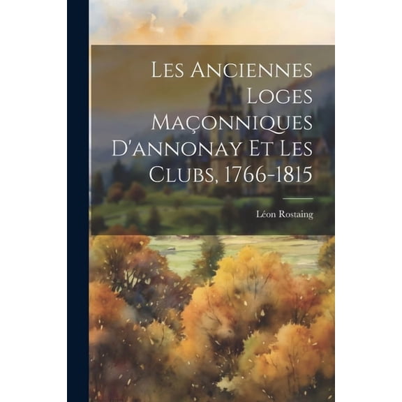 Les Anciennes Loges Maçonniques D'annonay Et Les Clubs, 1766-1815, (Paperback)