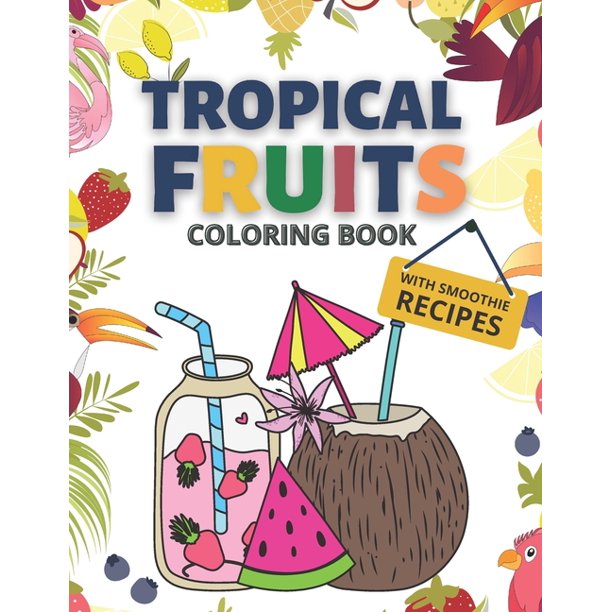 Tropical Fruits Coloring Book With Smoothie Recipes Relaxing And Stress Relief Tropical Coloring Pages For Mindfulness Paperback Walmart Com Walmart Com