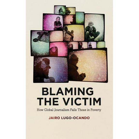 Blaming the Victim : How Global Journalism Fails Those in Poverty (Paperback)