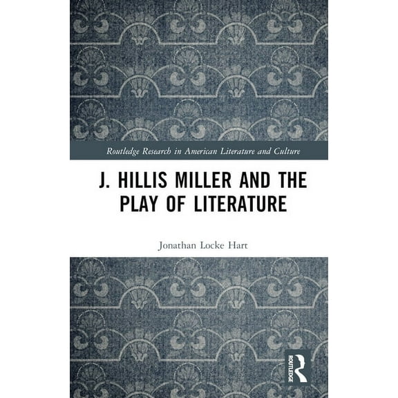 Routledge Research in American Literatur J. Hillis Miller and the Play of Literature, (Hardcover)