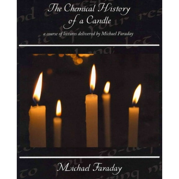 The Chemical History of a Candle - a course of lectures delivered by Michael Faraday (Paperback)