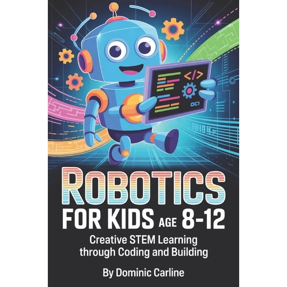 Robotics for Kids Age 8-12: Creative STEM Learning Through Coding and Building, (Paperback)