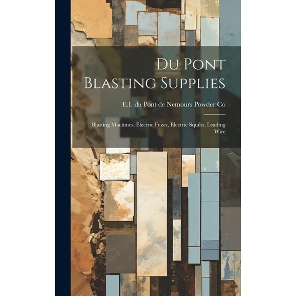 Du Pont Blasting Supplies: Blasting Machines, Electric Fuzes, Electric Squibs, Leading Wire (Hardcover)
