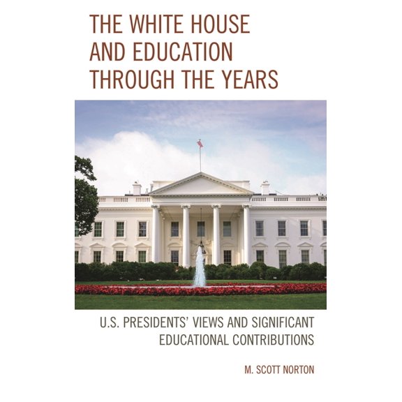 The White House and Education through the Years: U.S. Presidents' Views and Significant Educational Contributions, (Paperback)