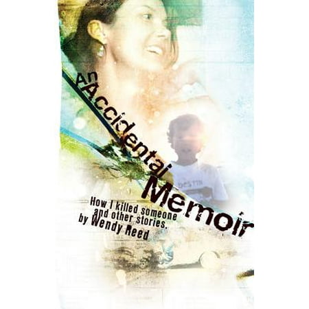 An Accidental Memoir : How I Killed Someone and Other (The Best Way To Kill Someone)