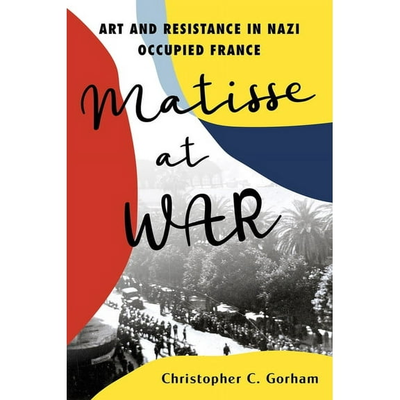 Matisse at War: Art and Resistance in Nazi Occupied France, (Hardcover)