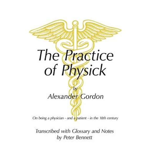 Pre-Owned The Practice of Physick by Alexander Gordon: On Being a Physician - And a Patient - In the 18th (Paperback) by Peter Bennett