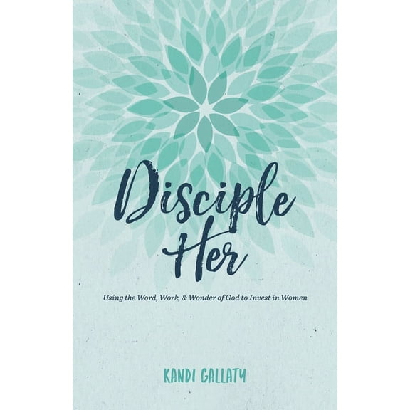 Disciple Her: Using the Word, Work, & Wonder of God to Invest in Women, (Paperback)