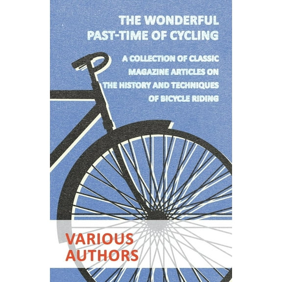 The Wonderful Past-Time of Cycling - A Collection of Classic Magazine Articles on the History and Techniques of Bicycle , (Paperback)