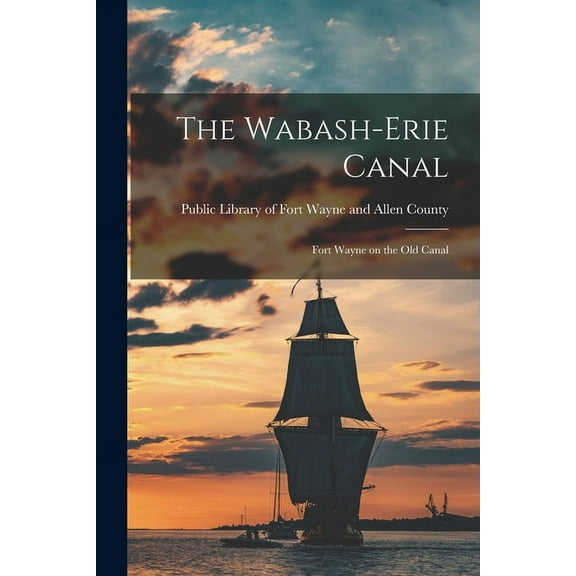 The Wabash-Erie Canal: Fort Wayne on the Old Canal, (Paperback)