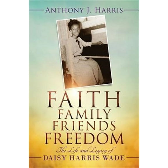Faith, Family, Friends, Freedom: The Life and Legacy of Daisy Harris Wade (Paperback)