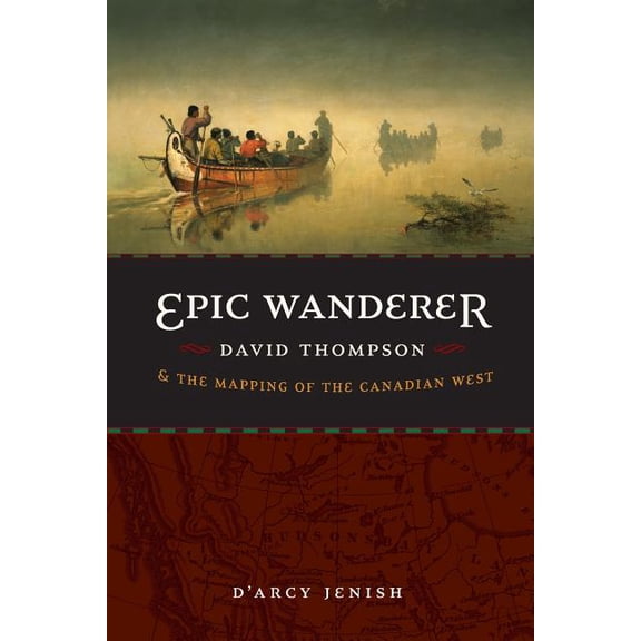 Epic Wanderer: David Thompson and the Mapping of the Canadian West, (Paperback)