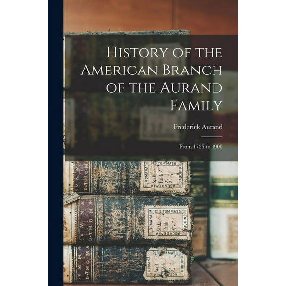 History of the American Branch of the Aurand Family: From 1725 to 1900 (Paperback)