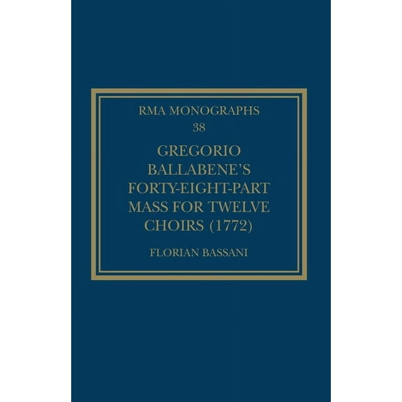 Royal Musical Association Monographs Gregorio Ballabene's Forty-eight-part Mass for Twelve Choirs (1772), (Paperback)