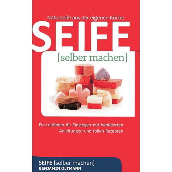Seife selber machen: Naturseife aus der eigenen Küche. Ein Leitfaden für Einsteiger mit bebilderten Anleitungen und toll, (Paperback)