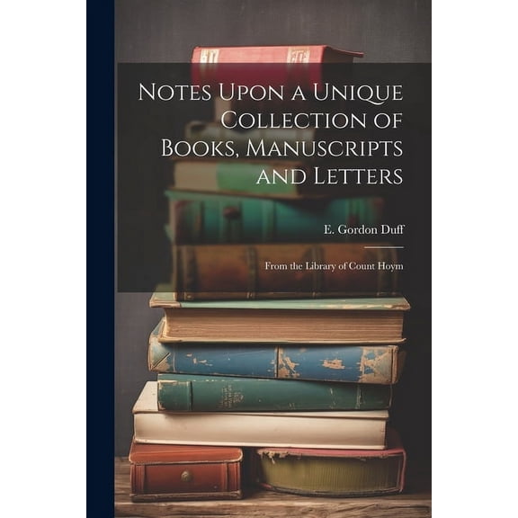 Notes Upon a Unique Collection of Books, Manuscripts and Letters : From the Library of Count Hoym (Paperback)